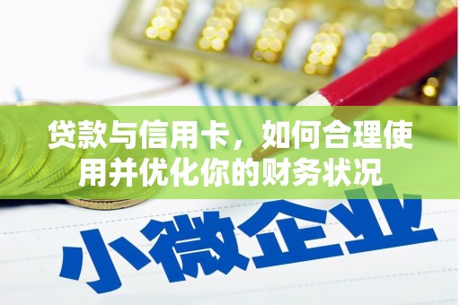 海安贷款与信用卡，如何合理使用并优化你的财务状况