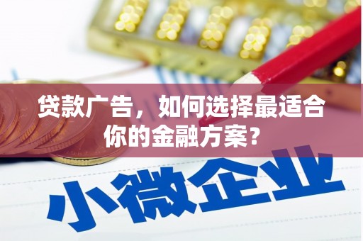 海安贷款广告，如何选择最适合你的金融方案？