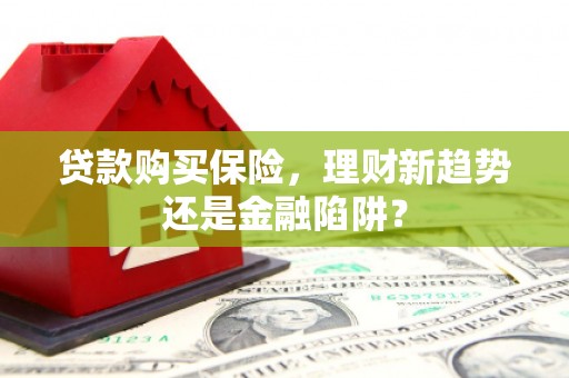 海安贷款购买保险，理财新趋势还是金融陷阱？