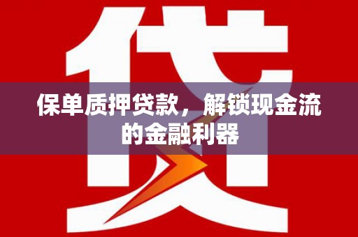 海安保单质押贷款，解锁现金流的金融利器