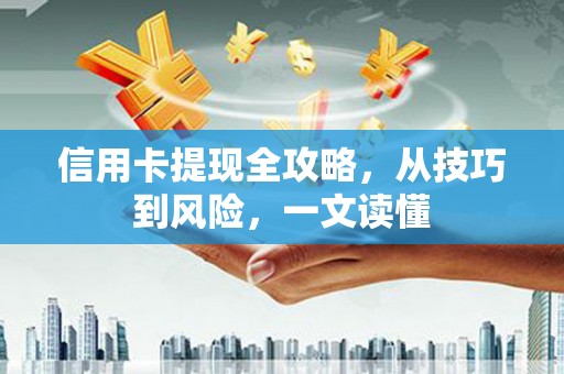海安信用卡提现全攻略，从技巧到风险，一文读懂