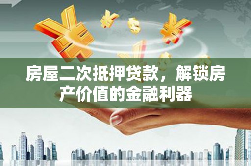 海安房屋二次抵押贷款，解锁房产价值的金融利器