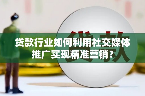 海安贷款行业如何利用社交媒体推广实现精准营销？