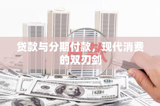 海安贷款与分期付款，现代消费的双刃剑