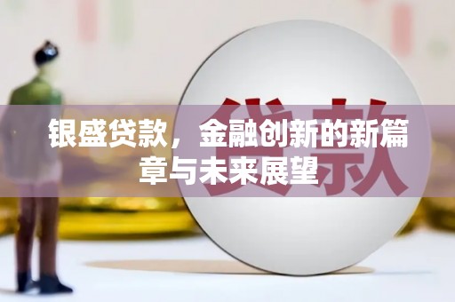 海安银盛贷款，金融创新的新篇章与未来展望