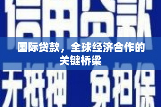 海安国际贷款，全球经济合作的关键桥梁