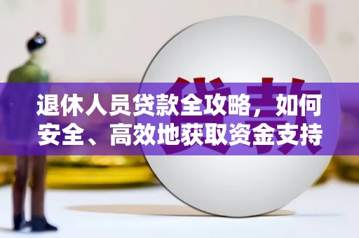 海安退休人员贷款全攻略，如何安全、高效地获取资金支持