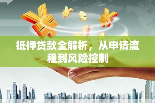 海安抵押贷款全解析，从申请流程到风险控制