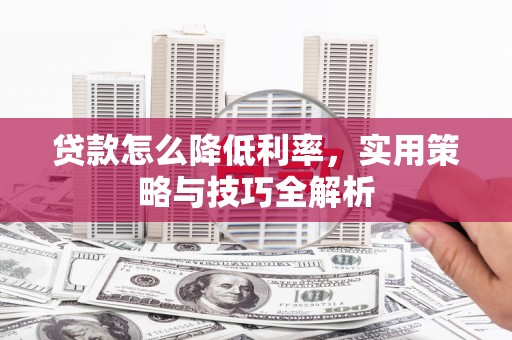 海安贷款怎么降低利率，实用策略与技巧全解析