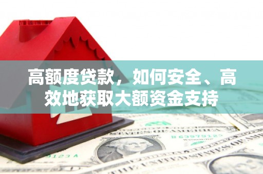 海安高额度贷款，如何安全、高效地获取大额资金支持