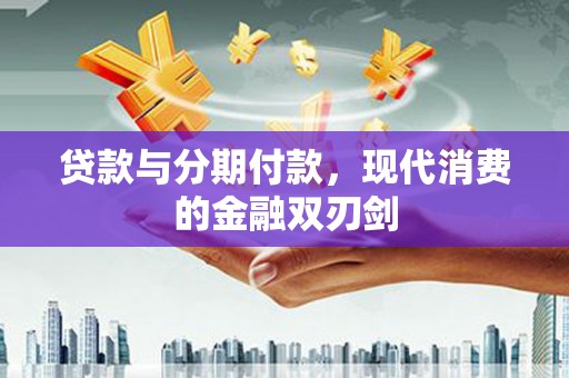 海安贷款与分期付款，现代消费的金融双刃剑