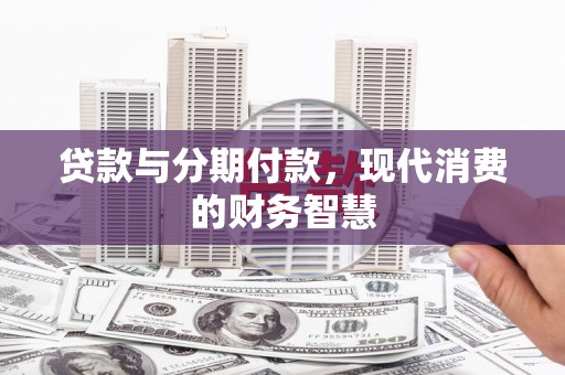 海安贷款与分期付款，现代消费的财务智慧