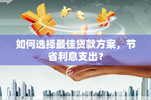 海安如何选择最佳贷款方案，节省利息支出？