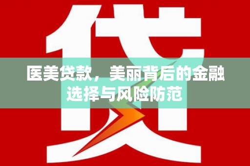 海安医美贷款，美丽背后的金融选择与风险防范