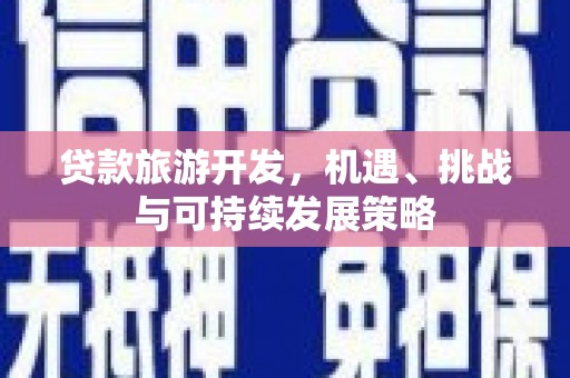 海安贷款旅游开发，机遇、挑战与可持续发展策略