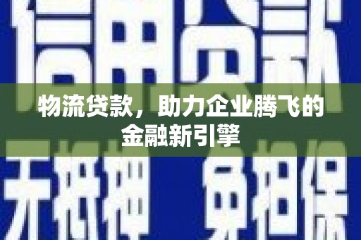 海安物流贷款，助力企业腾飞的金融新引擎