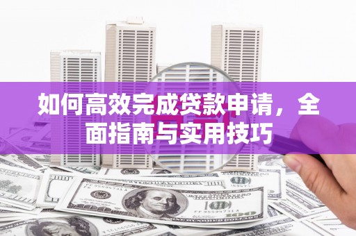 海安如何高效完成贷款申请，全面指南与实用技巧