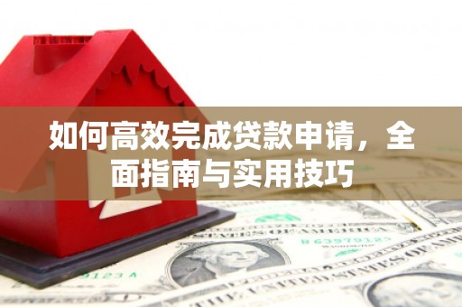 海安如何高效完成贷款申请，全面指南与实用技巧