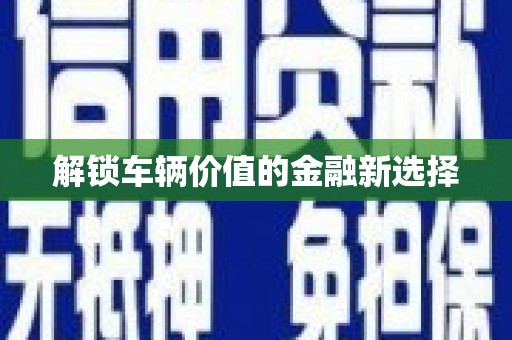 海安解锁车辆价值的金融新选择