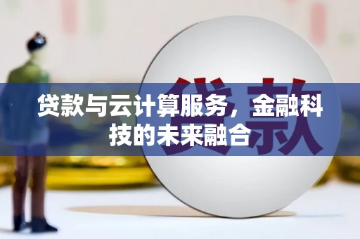 海安贷款与云计算服务，金融科技的未来融合