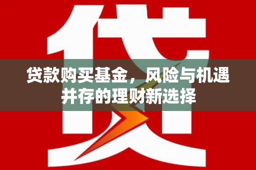 海安贷款购买基金，风险与机遇并存的理财新选择