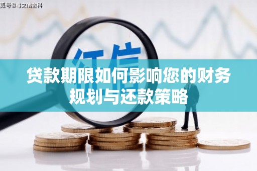 海安贷款期限如何影响您的财务规划与还款策略