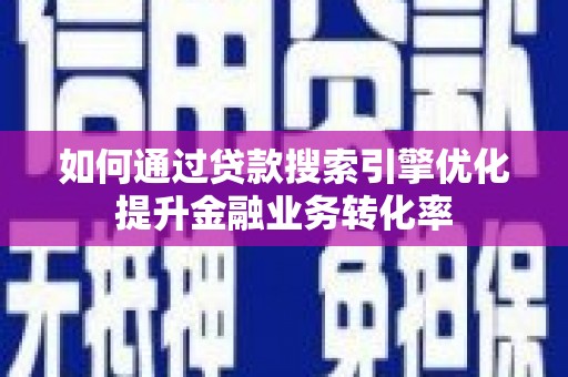 海安如何通过贷款搜索引擎优化提升金融业务转化率