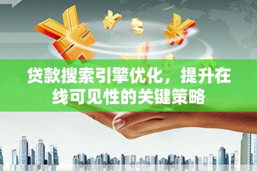 海安贷款搜索引擎优化，提升在线可见性的关键策略