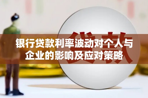 海安银行贷款利率波动对个人与企业的影响及应对策略