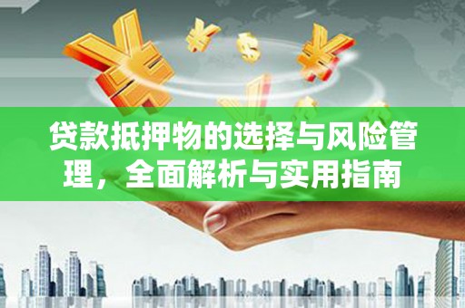 海安贷款抵押物的选择与风险管理，全面解析与实用指南