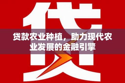 海安贷款农业种植，助力现代农业发展的金融引擎