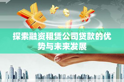 海安探索融资租赁公司贷款的优势与未来发展
