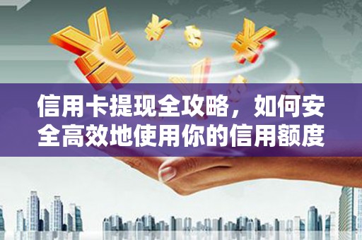海安信用卡提现全攻略，如何安全高效地使用你的信用额度