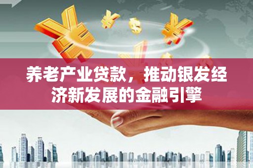 海安养老产业贷款，推动银发经济新发展的金融引擎