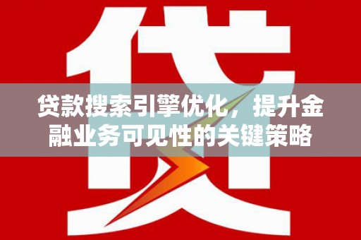 海安贷款搜索引擎优化，提升金融业务可见性的关键策略