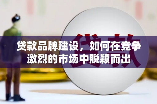 海安贷款品牌建设，如何在竞争激烈的市场中脱颖而出