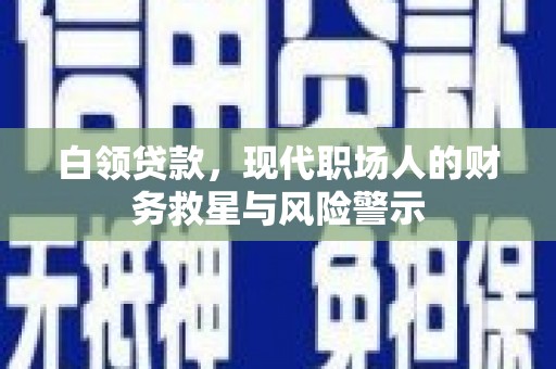 海安白领贷款，现代职场人的财务救星与风险警示