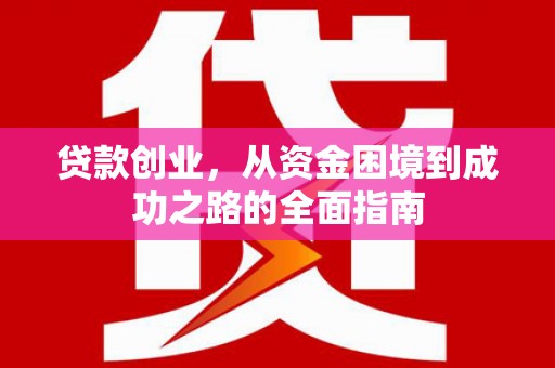 海安贷款创业，从资金困境到成功之路的全面指南