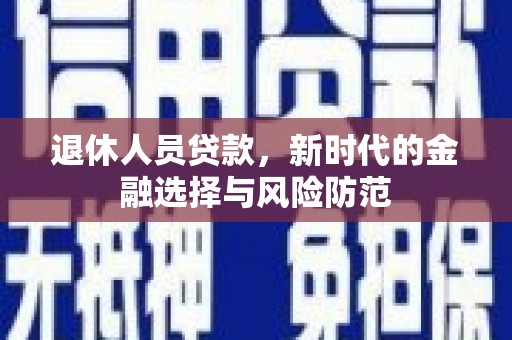 海安退休人员贷款，新时代的金融选择与风险防范