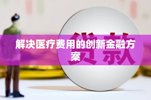 海安解决医疗费用的创新金融方案