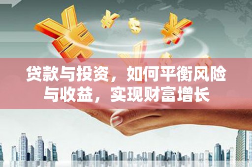 海安贷款与投资，如何平衡风险与收益，实现财富增长