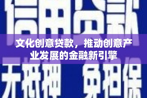 海安文化创意贷款，推动创意产业发展的金融新引擎