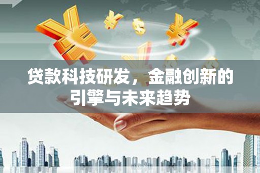海安贷款科技研发，金融创新的引擎与未来趋势