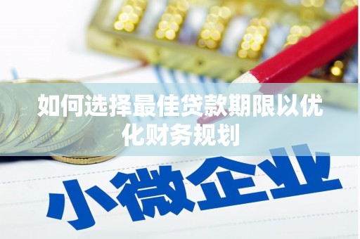 海安如何选择最佳贷款期限以优化财务规划