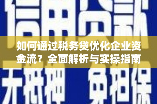 海安如何通过税务贷优化企业资金流？全面解析与实操指南