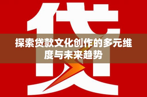 海安探索贷款文化创作的多元维度与未来趋势
