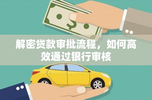 海安解密贷款审批流程，如何高效通过银行审核