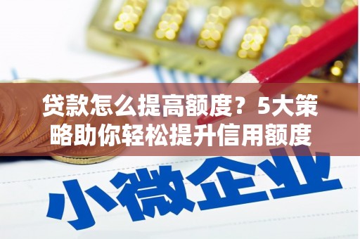 海安贷款怎么提高额度？5大策略助你轻松提升信用额度