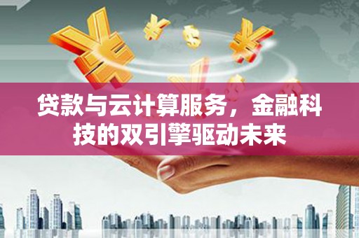 海安贷款与云计算服务，金融科技的双引擎驱动未来
