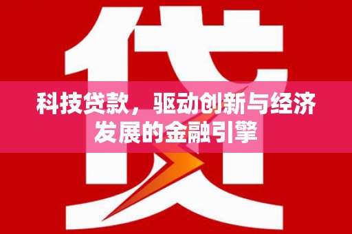 海安科技贷款，驱动创新与经济发展的金融引擎